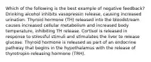 Which of the following is the best example of negative feedback? Drinking alcohol inhibits vasopressin release, causing increased urination. Thyroid hormone (TH) released into the bloodstream causes increased cellular metabolism and increased body temperature, inhibiting TH release. Cortisol is released in response to stressful stimuli and stimulates the liver to release glucose. Thyroid hormone is released as part of an endocrine pathway that begins in the hypothalamus with the release of thyrotropin-releasing hormone (TRH).