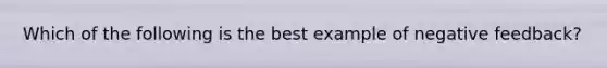 Which of the following is the best example of negative feedback?