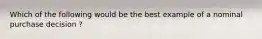 Which of the following would be the best example of a nominal purchase decision ?