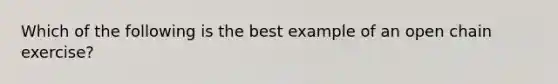 Which of the following is the best example of an open chain exercise?