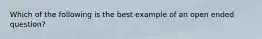 Which of the following is the best example of an open ended question?