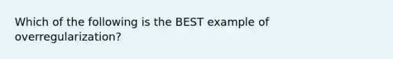 Which of the following is the BEST example of overregularization?​