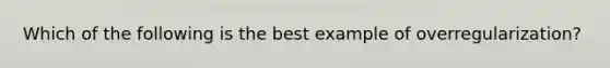 Which of the following is the best example of overregularization?