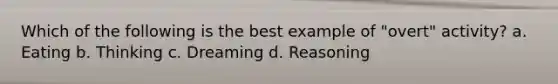 Which of the following is the best example of "overt" activity? a. Eating b. Thinking c. Dreaming d. Reasoning