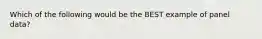 Which of the following would be the BEST example of panel data?