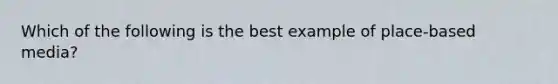 Which of the following is the best example of place-based media?