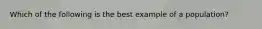 Which of the following is the best example of a population?