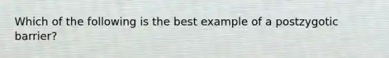 Which of the following is the best example of a postzygotic barrier?