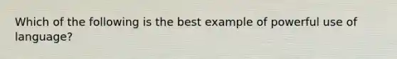 Which of the following is the best example of powerful use of language?