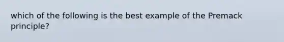 which of the following is the best example of the Premack principle?