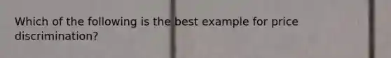 Which of the following is the best example for price discrimination?