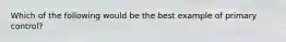 Which of the following would be the best example of primary control?