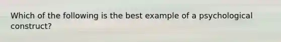 Which of the following is the best example of a psychological construct?