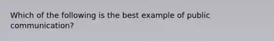 Which of the following is the best example of public communication?