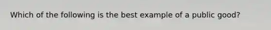 Which of the following is the best example of a public good?