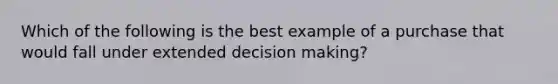 Which of the following is the best example of a purchase that would fall under extended decision making?