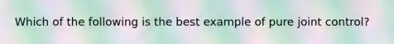 Which of the following is the best example of pure joint control?