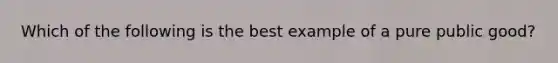 Which of the following is the best example of a pure public good?