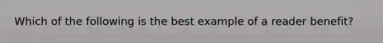 Which of the following is the best example of a reader benefit?