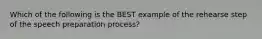 Which of the following is the BEST example of the rehearse step of the speech preparation process?