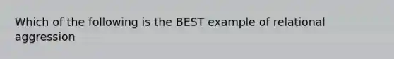 Which of the following is the BEST example of relational aggression