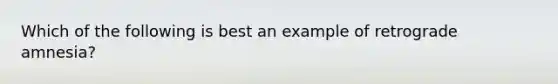 Which of the following is best an example of retrograde amnesia?