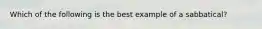 Which of the following is the best example of a sabbatical?