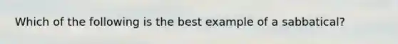 Which of the following is the best example of a sabbatical?