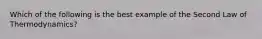 Which of the following is the best example of the Second Law of Thermodynamics?