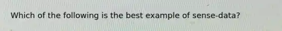 Which of the following is the best example of sense-data?