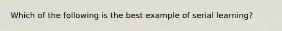 Which of the following is the best example of serial learning?