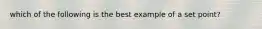 which of the following is the best example of a set point?