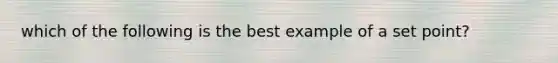 which of the following is the best example of a set point?