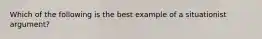 Which of the following is the best example of a situationist argument?