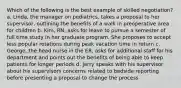 Which of the following is the best example of skilled negotiation? a. Linda, the manager on pediatrics, takes a proposal to her supervisor, outlining the benefits of a walk in preoperative area for children b. Kim, RN, asks for leave to pursue a semester of full time study in her graduate program. She proposes to accept less popular rotations during peak vacation time in return c. George, the head nurse in the ER, asks for additional staff for his department and points out the benefits of being able to keep patients for longer periods d. Jerry speaks with his supervisor about his supervisors concerns related to bedside reporting before presenting a proposal to change the process