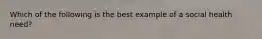 Which of the following is the best example of a social health need?