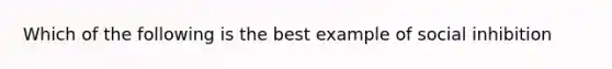 Which of the following is the best example of social inhibition