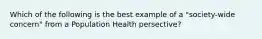 Which of the following is the best example of a "society-wide concern" from a Population Health persective?