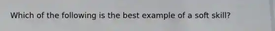 Which of the following is the best example of a soft skill?