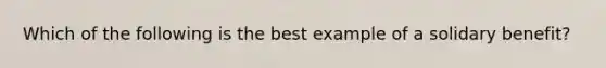 Which of the following is the best example of a solidary benefit?