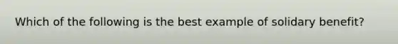 Which of the following is the best example of solidary benefit?