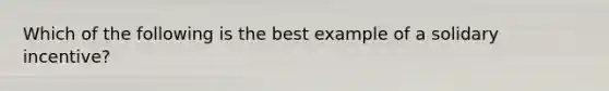 Which of the following is the best example of a solidary incentive?