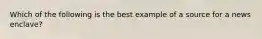 Which of the following is the best example of a source for a news enclave?