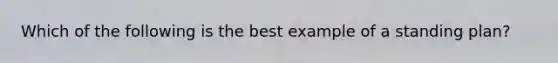 Which of the following is the best example of a standing plan?