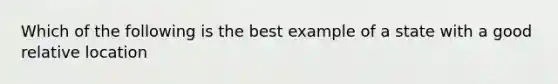 Which of the following is the best example of a state with a good relative location