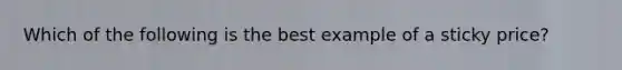 Which of the following is the best example of a sticky price?