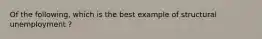 Of the following, which is the best example of structural unemployment ?