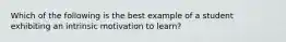 Which of the following is the best example of a student exhibiting an intrinsic motivation to learn?