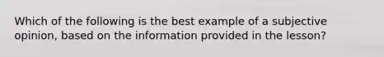 Which of the following is the best example of a subjective opinion, based on the information provided in the lesson?