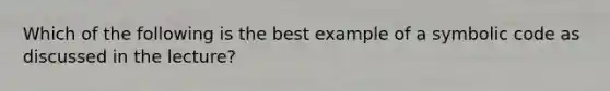 Which of the following is the best example of a symbolic code as discussed in the lecture?